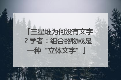 三星堆为何没有文字？学者：组合器物或是一种“立体文字”