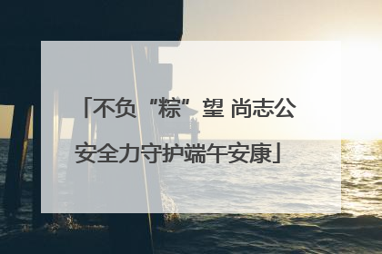 不负“粽”望 尚志公安全力守护端午安康