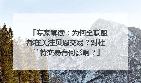 专家解读：为何全联盟都在关注贝恩交易？对杜兰特交易有何影响？