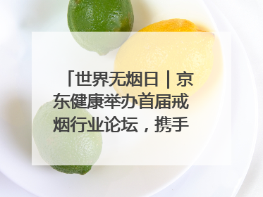 世界无烟日｜京东健康举办首届戒烟行业论坛，携手行业伙伴构建科学控烟新生态