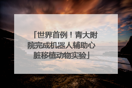 世界首例！青大附院完成机器人辅助心脏移植动物实验