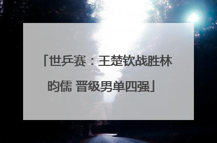 世乒赛：王楚钦战胜林昀儒 晋级男单四强