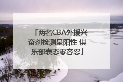 两名CBA外援兴奋剂检测呈阳性 俱乐部表态零容忍