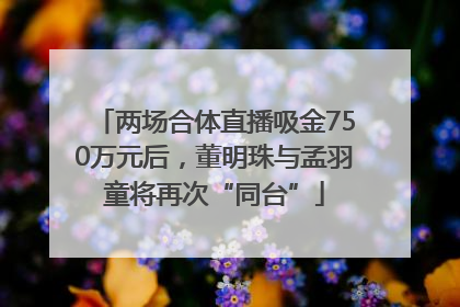 两场合体直播吸金750万元后，董明珠与孟羽童将再次“同台”