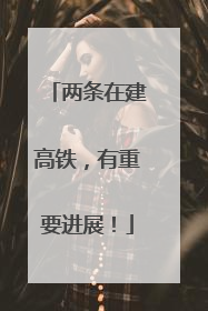 两条在建高铁，有重要进展！