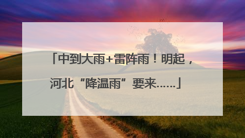 中到大雨+雷阵雨！明起，河北“降温雨”要来……