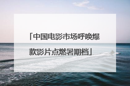 中国电影市场呼唤爆款影片点燃暑期档