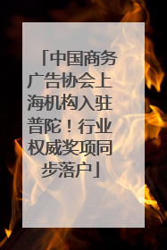 中国商务广告协会上海机构入驻普陀！行业权威奖项同步落户