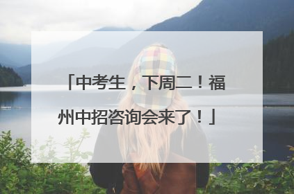 中考生，下周二！福州中招咨询会来了！