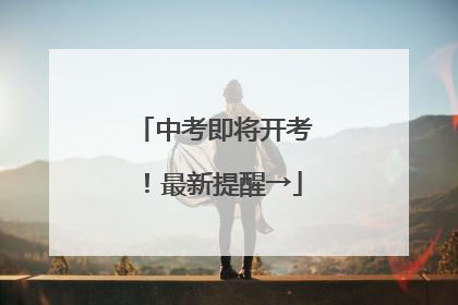 中考即将开考！最新提醒→