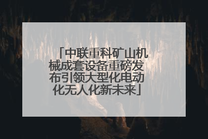 中联重科矿山机械成套设备重磅发布引领大型化电动化无人化新未来