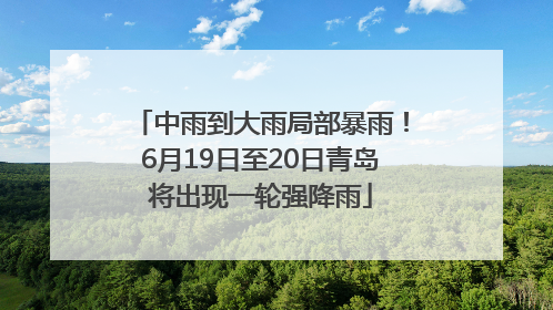 中雨到大雨局部暴雨！6月19日至20日青岛将出现一轮强降雨
