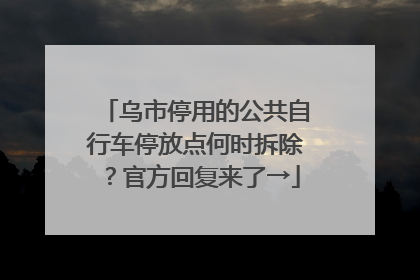 乌市停用的公共自行车停放点何时拆除？官方回复来了→