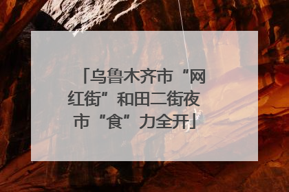 乌鲁木齐市“网红街”和田二街夜市“食”力全开