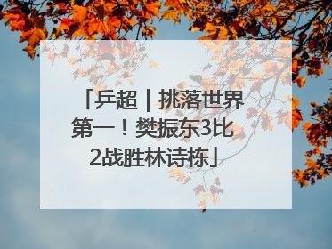 乒超｜挑落世界第一！樊振东3比2战胜林诗栋