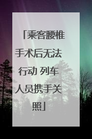 乘客腰椎手术后无法行动 列车人员携手关照
