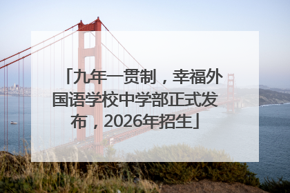九年一贯制，幸福外国语学校中学部正式发布，2026年招生