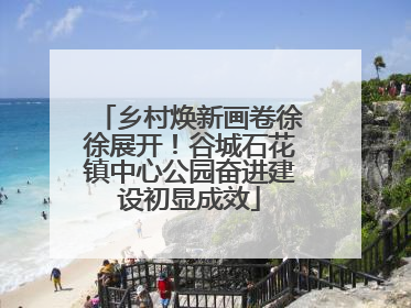 乡村焕新画卷徐徐展开！谷城石花镇中心公园奋进建设初显成效