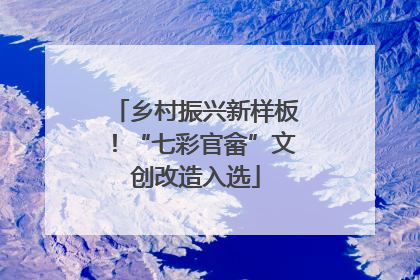 乡村振兴新样板！“七彩官畲”文创改造入选