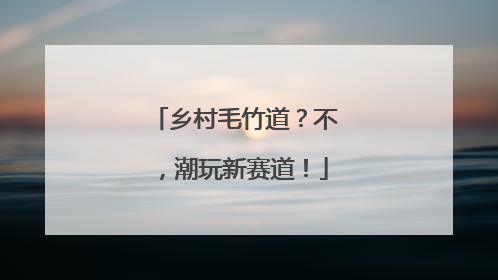 乡村毛竹道？不，潮玩新赛道！