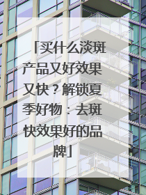 买什么淡斑产品又好效果又快？解锁夏季好物：去斑快效果好的品牌