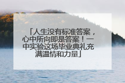 人生没有标准答案，心中所向即是答案！一中实验这场毕业典礼充满温情和力量