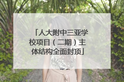 人大附中三亚学校项目（二期）主体结构全面封顶