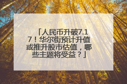 人民币升破7.17！华尔街预计升值或推升股市估值，哪些主题将受益？