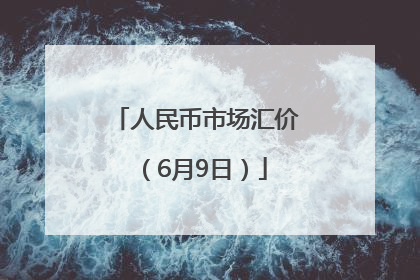 人民币市场汇价（6月9日）