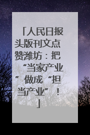 人民日报头版刊文点赞潍坊：把“当家产业”做成“担当产业”！