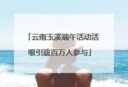 云南玉溪端午活动活吸引逾百万人参与