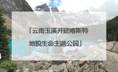 云南玉溪开建喀斯特地貌生命主题公园