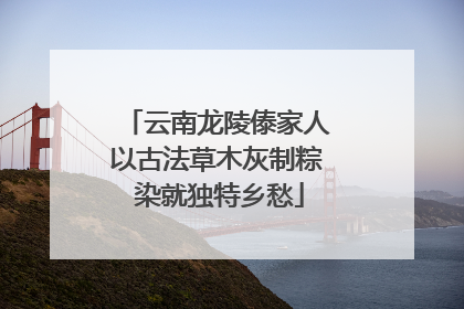 云南龙陵傣家人以古法草木灰制粽 染就独特乡愁