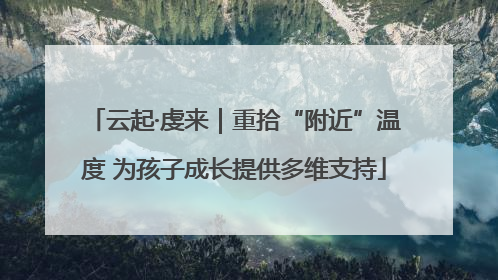 云起·虔来｜重拾“附近”温度 为孩子成长提供多维支持