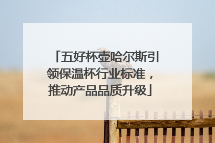五好杯壶哈尔斯引领保温杯行业标准，推动产品品质升级
