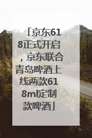 京东618正式开启，京东联合青岛啤酒上线两款618ml定制款啤酒