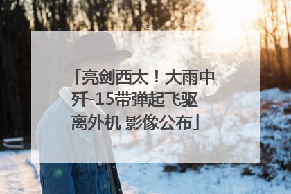 亮剑西太！大雨中歼-15带弹起飞驱离外机 影像公布