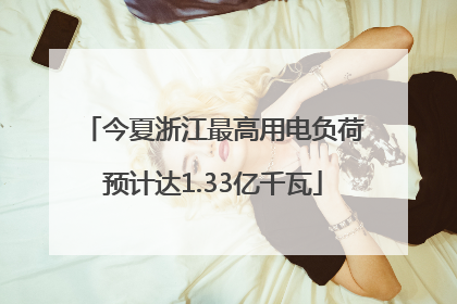 今夏浙江最高用电负荷预计达1.33亿千瓦