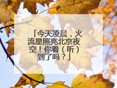 今天凌晨，火流星照亮北京夜空！你看（听）到了吗？