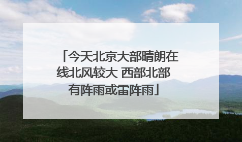 今天北京大部晴朗在线北风较大 西部北部有阵雨或雷阵雨