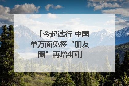 今起试行 中国单方面免签“朋友圈”再增4国