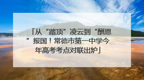 从“踏顶”凌云到“酬恩”报国！常德市第一中学今年高考考点对联出炉