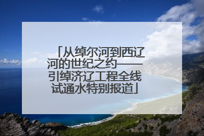 从绰尔河到西辽河的世纪之约——引绰济辽工程全线试通水特别报道