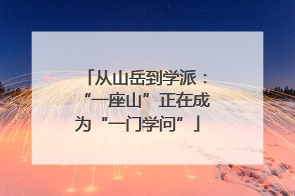 从山岳到学派：“一座山”正在成为“一门学问”