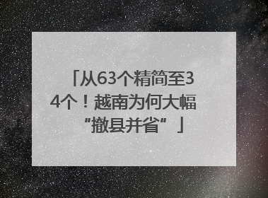从63个精简至34个！越南为何大幅“撤县并省”
