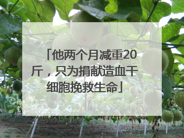 他两个月减重20斤，只为捐献造血干细胞挽救生命