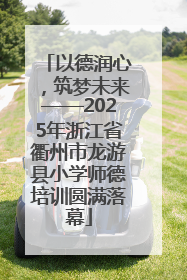 以德润心，筑梦未来——2025年浙江省衢州市龙游县小学师德培训圆满落幕