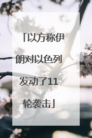 以方称伊朗对以色列发动了11轮袭击