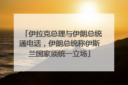 伊拉克总理与伊朗总统通电话，伊朗总统称伊斯兰国家须统一立场