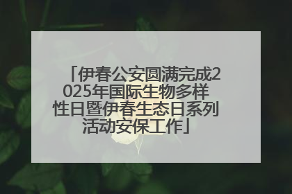 伊春公安圆满完成2025年国际生物多样性日暨伊春生态日系列活动安保工作